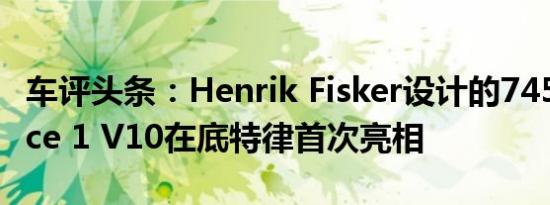 车评头条：Henrik Fisker设计的745马力Force 1 V10在底特律首次亮相