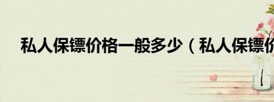 私人保镖价格一般多少（私人保镖价格）