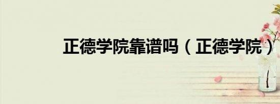 正德学院靠谱吗（正德学院）