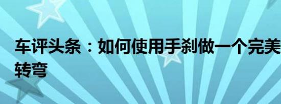 车评头条：如何使用手刹做一个完美的180度转弯