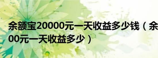 余额宝20000元一天收益多少钱（余额宝20000元一天收益多少）
