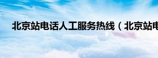 北京站电话人工服务热线（北京站电话）
