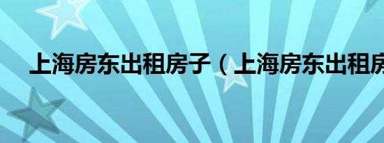 上海房东出租房子（上海房东出租房子）