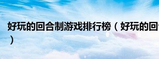 好玩的回合制游戏排行榜（好玩的回合制游戏）