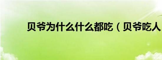 贝爷为什么什么都吃（贝爷吃人）