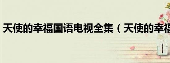 天使的幸福国语电视全集（天使的幸福全集）