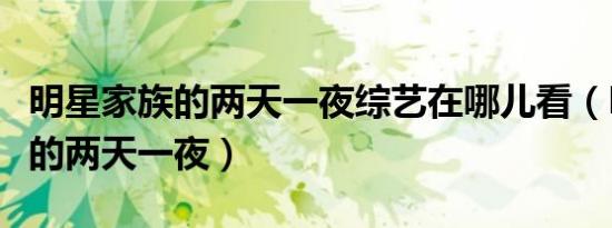 明星家族的两天一夜综艺在哪儿看（明星家族的两天一夜）