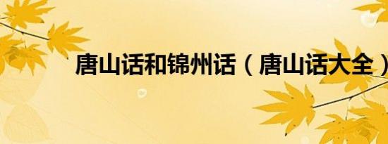 唐山话和锦州话（唐山话大全）
