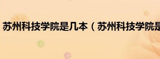 苏州科技学院是几本（苏州科技学院是几本）