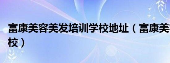 富康美容美发培训学校地址（富康美容美发学校）