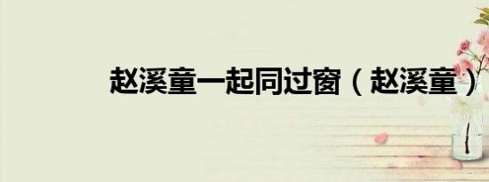 赵溪童一起同过窗（赵溪童）