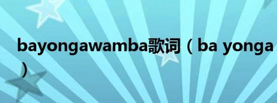 bayongawamba歌词（ba yonga wamba）