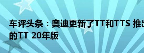 车评头条：奥迪更新了TT和TTS 推出了特别的TT 20年版