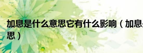 加息是什么意思它有什么影响（加息是什么意思）