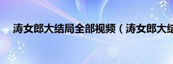 涛女郎大结局全部视频（涛女郎大结局）