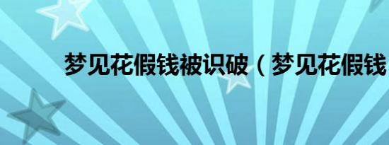 梦见花假钱被识破（梦见花假钱）