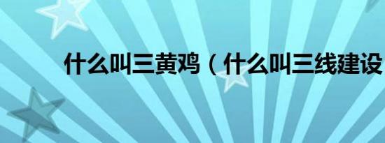 什么叫三黄鸡（什么叫三线建设）