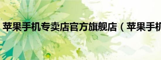 苹果手机专卖店官方旗舰店（苹果手机专卖）