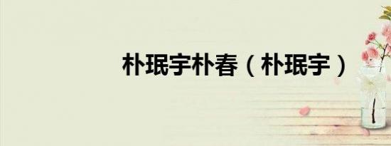 朴珉宇朴春（朴珉宇）