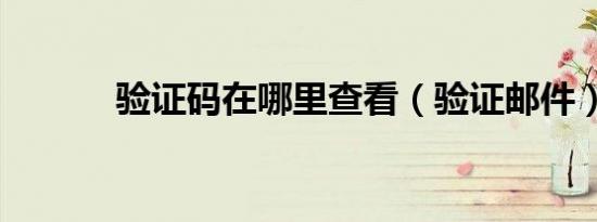 验证码在哪里查看（验证邮件）