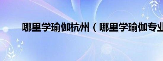 哪里学瑜伽杭州（哪里学瑜伽专业）