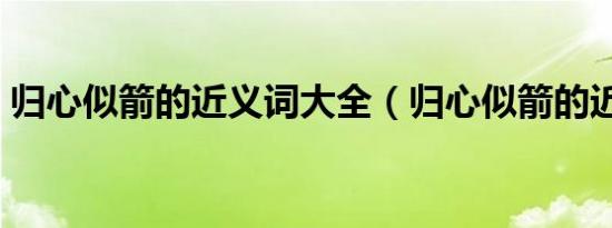 归心似箭的近义词大全（归心似箭的近义词）
