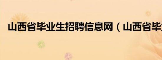 山西省毕业生招聘信息网（山西省毕业生）