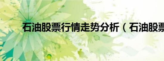 石油股票行情走势分析（石油股票）