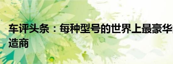 车评头条：每种型号的世界上最豪华的汽车制造商