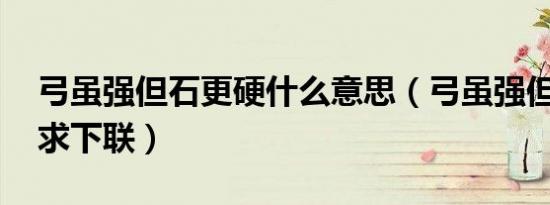 弓虽强但石更硬什么意思（弓虽强但石更硬 求下联）