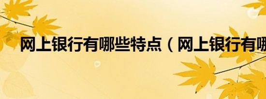 网上银行有哪些特点（网上银行有哪些）