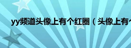 yy频道头像上有个红圈（头像上有个1）