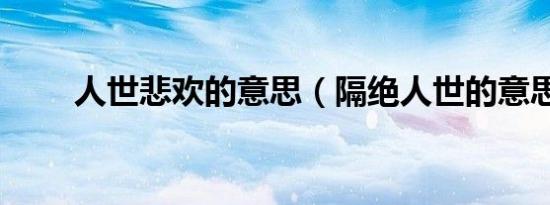 人世悲欢的意思（隔绝人世的意思）