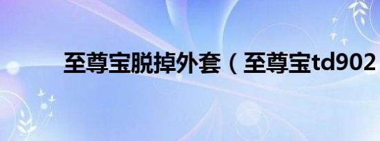 至尊宝脱掉外套（至尊宝td902）