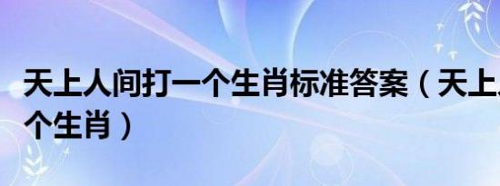 天上人间打一个生肖标准答案（天上人间打一个生肖）