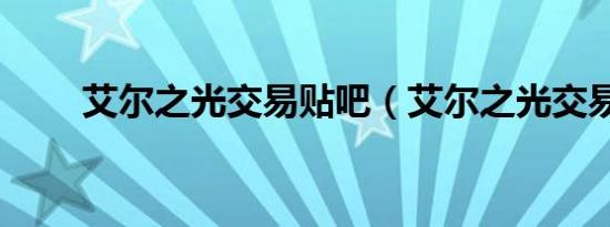 艾尔之光交易贴吧（艾尔之光交易）
