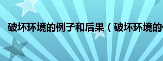 破坏环境的例子和后果（破坏环境的例子）