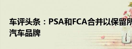 车评头条：PSA和FCA合并以保留所有14个汽车品牌