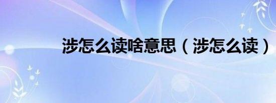 涉怎么读啥意思（涉怎么读）