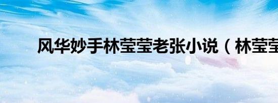 风华妙手林莹莹老张小说（林莹莹）