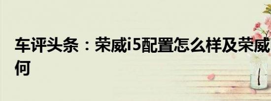车评头条：荣威i5配置怎么样及荣威i5品质如何