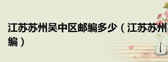 江苏苏州吴中区邮编多少（江苏苏州吴中区邮编）