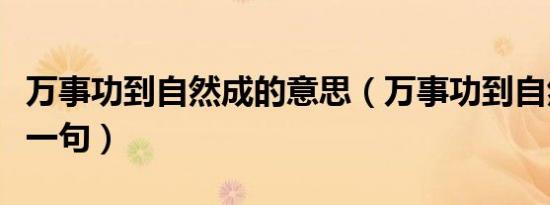 万事功到自然成的意思（万事功到自然成的上一句）