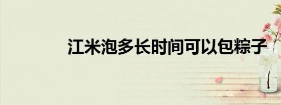 江米泡多长时间可以包粽子