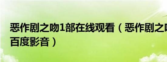 恶作剧之吻1部在线观看（恶作剧之吻第一部百度影音）