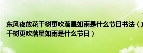 东风夜放花千树更吹落星如雨是什么节日书法（东风夜放花千树更吹落星如雨是什么节日）