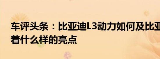 车评头条：比亚迪L3动力如何及比亚迪L3有着什么样的亮点