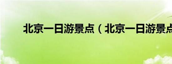 北京一日游景点（北京一日游景点）