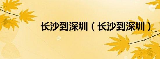 长沙到深圳（长沙到深圳）