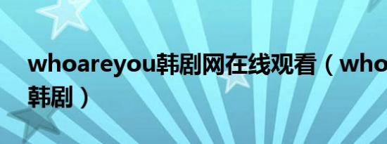 whoareyou韩剧网在线观看（whoareyou韩剧）